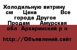 Холодильную витрину 130 см.  › Цена ­ 17 000 - Все города Другое » Продам   . Амурская обл.,Архаринский р-н